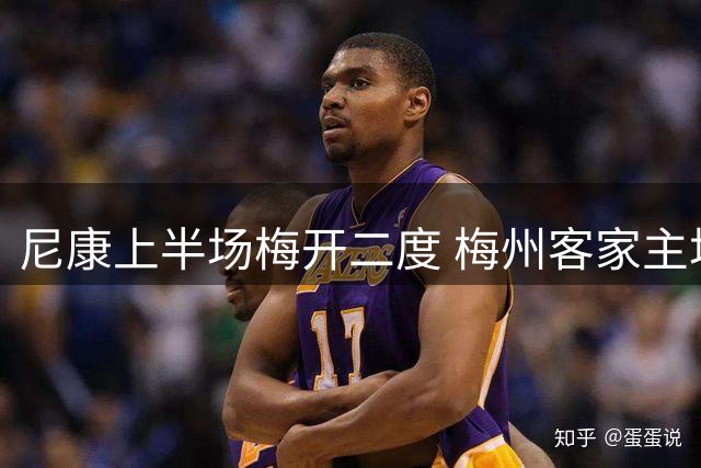 尼康上半场梅开二度 梅州客家主场暂负广州豹