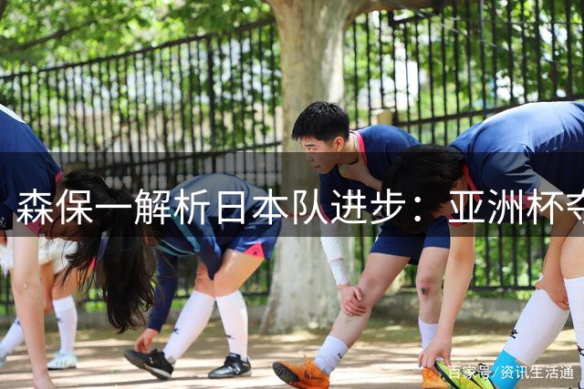森保一解析日本队进步：亚洲杯夺冠是终极目标