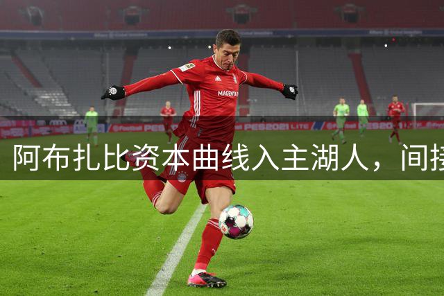 阿布扎比资本曲线入主湖人，间接投资扩大体育版图